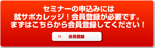 セミナーの申込みには就サポカレッジ！会員登録が必要です。まずはこちらから会員登録してください！