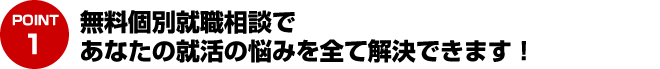 無料個別就職相談であなたの就活の悩みを全て解決できます！