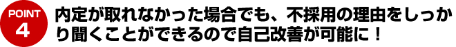 内定が取れなかった場合でも、不採用の理由をしっかり聞くことができるので自己改善が可能に！