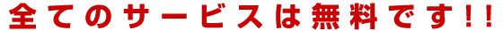 全てのサービスは無料です!!
